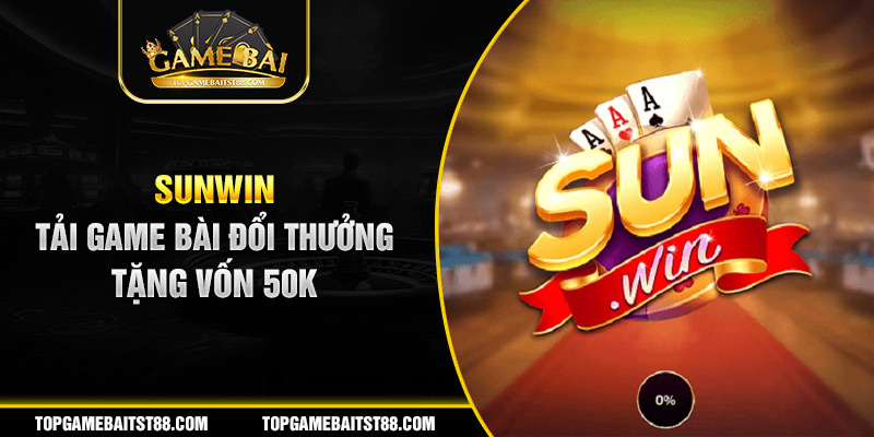 Sunwin - tải game bài đổi thưởng tặng vốn 50k
