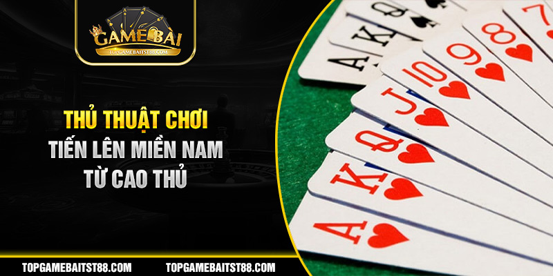 Thủ thuật cơ bản để chơi game bài tiến lên dổi thưởng 